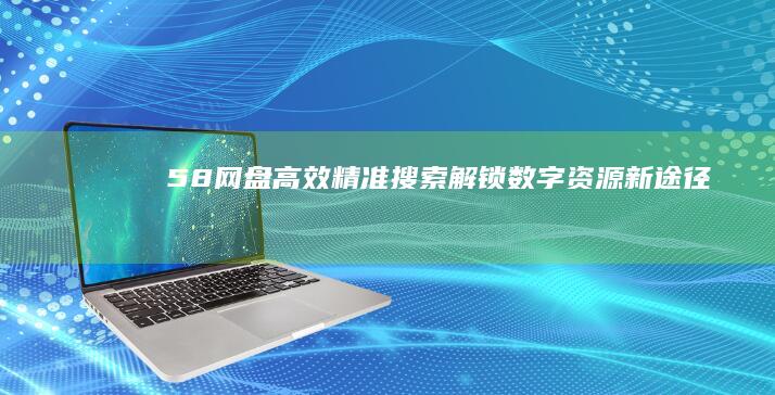 58网盘高效精准搜索：解锁数字资源新途径